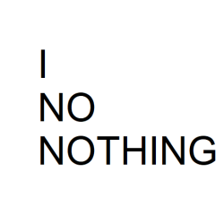 I NO NOTHING